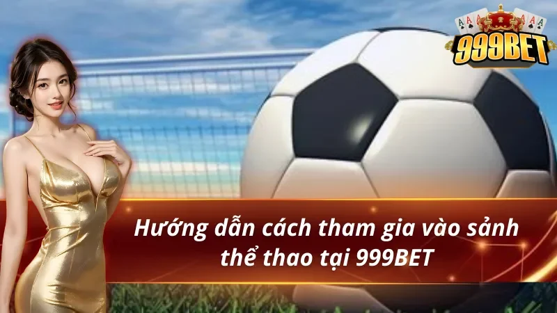 Thể Thao 999BET - Thiên Đường Giải Trí Đẳng Cấp Nhất 2026 4 Hướng dẫn cách tham gia vào sảnh thể thao 999BET