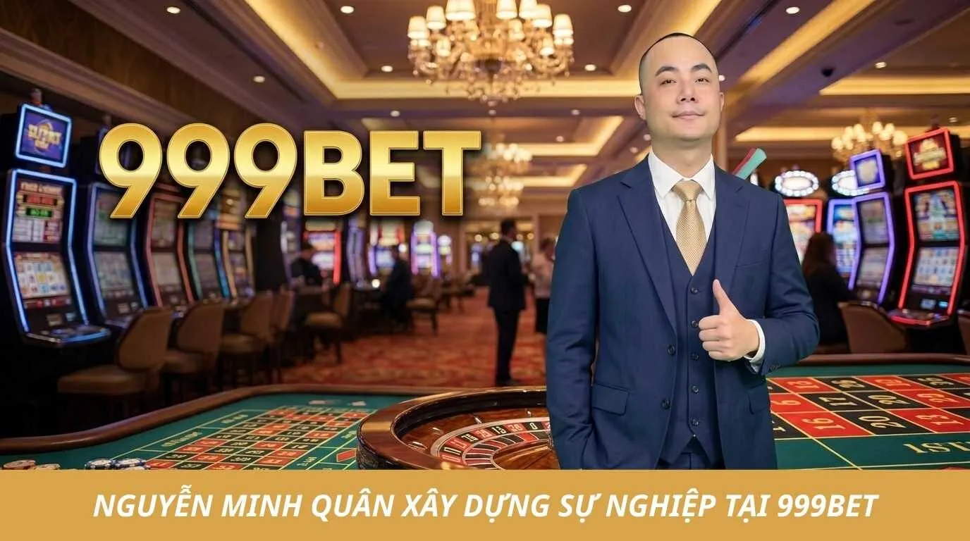 Nguyễn Minh Quân - Người Đưa 999BET Trở Thành Nhà Cái Uy Tín 3 Hành trình Nguyễn Minh Quân xây dựng và phát triển thương hiệu 999BET uy tín
